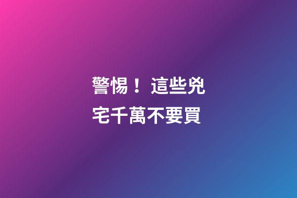 警惕！這些兇宅千萬不要買